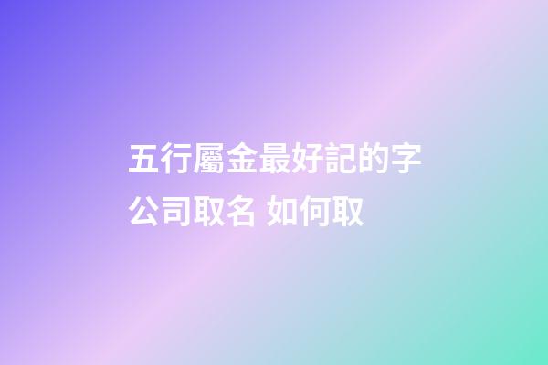 五行屬金最好記的字公司取名 如何取-第1張-公司起名-玄機派